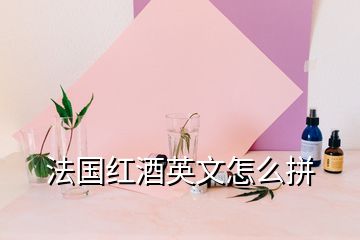 法國(guó)紅酒英文怎么拼