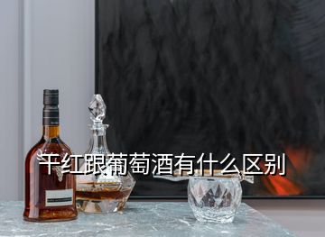 干紅跟葡萄酒有什么區(qū)別