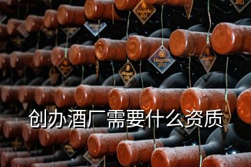 創(chuàng)辦酒廠需要什么資質(zhì)