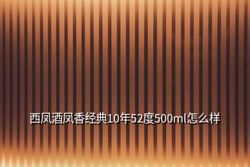 西鳳酒鳳香經典10年52度500ml怎么樣