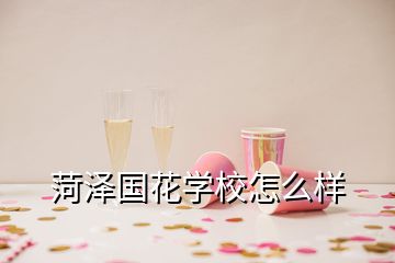 菏澤國花學校怎么樣