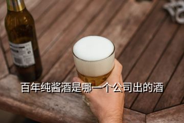 百年純醬酒是哪一個(gè)公司出的酒