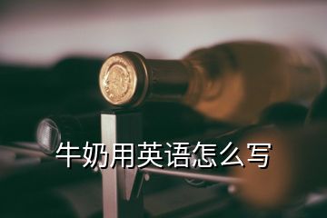 牛奶用英語怎么寫