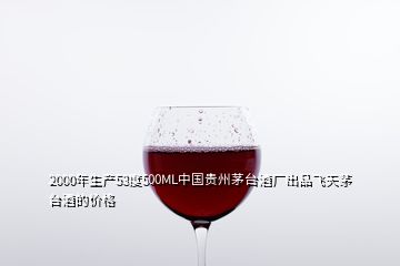 2000年生產(chǎn)53度500ML中國貴州茅臺酒廠出品飛天茅臺酒的價(jià)格