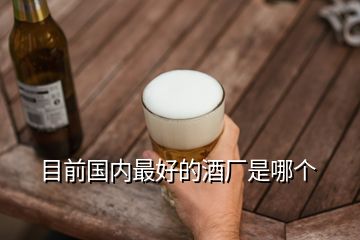 目前國(guó)內(nèi)最好的酒廠是哪個(gè)