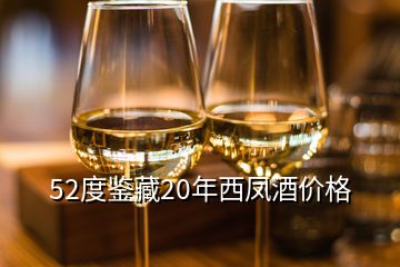 52度鑒藏20年西鳳酒價(jià)格