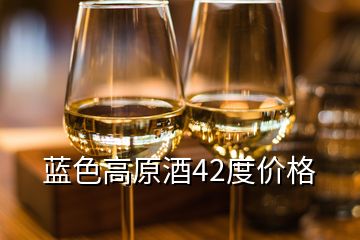 藍(lán)色高原酒42度價格