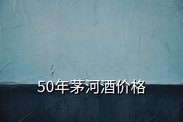 50年茅河酒價(jià)格