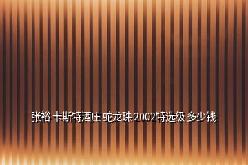 張?jiān)?卡斯特酒莊 蛇龍珠 2002特選級(jí) 多少錢(qián)