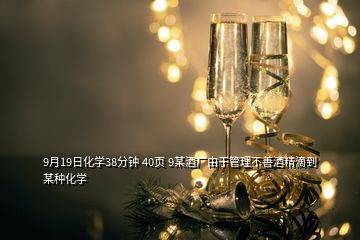 9月19日化學(xué)38分鐘 40頁(yè) 9某酒廠由于管理不善酒精滴到某種化學(xué)