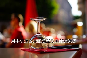 用手機(jī)怎么記賬簡(jiǎn)單又方便還免費(fèi)