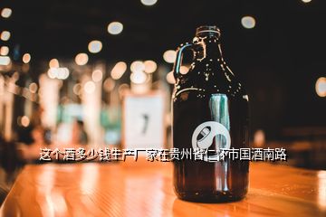 這個(gè)酒多少錢(qián)生產(chǎn)廠家在貴州省仁懷市國(guó)酒南路