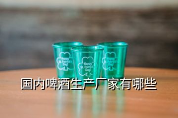 國內(nèi)啤酒生產(chǎn)廠家有哪些