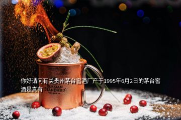 你好請問有關(guān)貴州茅臺(tái)窖酒廠產(chǎn)于1995年6月2日的茅臺(tái)窖酒是真有