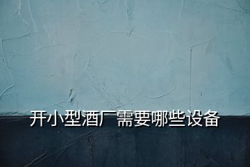 開小型酒廠需要哪些設備