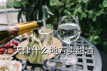 天津什么地方賣甜酒