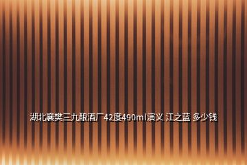 湖北襄樊三九釀酒廠42度490ml演義 江之藍 多少錢