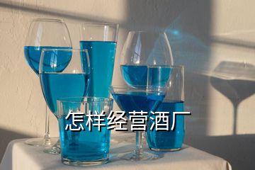 怎樣經(jīng)營(yíng)酒廠