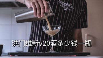 洪門維新v20酒多少錢一瓶