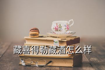 藏喜得勒藏酒怎么樣