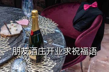 朋友酒莊開業(yè)求祝福語