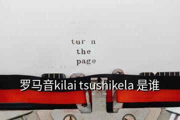 羅馬音kilai tsushikela 是誰(shuí)