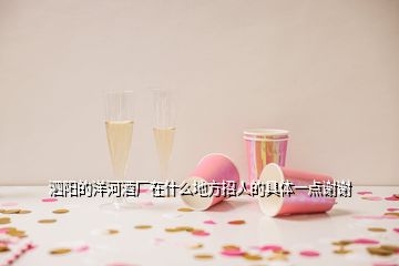 泗陽的洋河酒廠在什么地方招人的具體一點(diǎn)謝謝